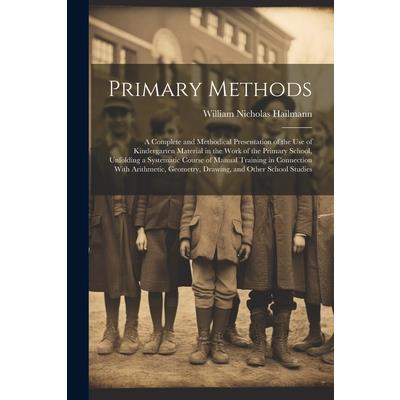 Primary Methods; a Complete and Methodical Presentation of the use of Kindergarten Material in the Work of the Primary School, Unfolding a Systematic Course of Manual Training in Connection With Arith