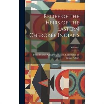 Relief of the Heirs of the Eastern Cherokee Indians; Volume 1