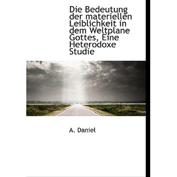 Die Bedeutung Der Materiellen Leiblichkeit in Dem Weltplane Gottes, Eine Heterodoxe Studie