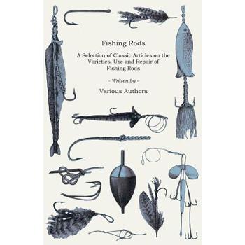 Fishing Rods - A Selection of Classic Articles on the Varieties, Use and Repair of Fishing Rods (Angling Series)