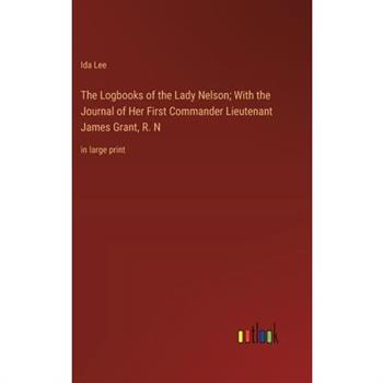 The Logbooks of the Lady Nelson; With the Journal of Her First Commander Lieutenant James Grant, R. N