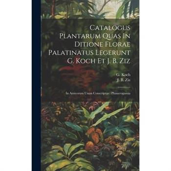 Catalogus Plantarum Quas In Ditione Florae Palatinatus Legerunt G. Koch Et J. B. Ziz