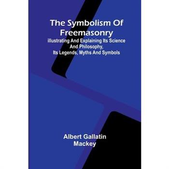 The symbolism of Freemasonry; Illustrating and explaining its science and philosophy, its legends, myths and symbols