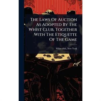 The Laws Of Auction As Adopted By The Whist Club, Together With The Etiquette Of The Game