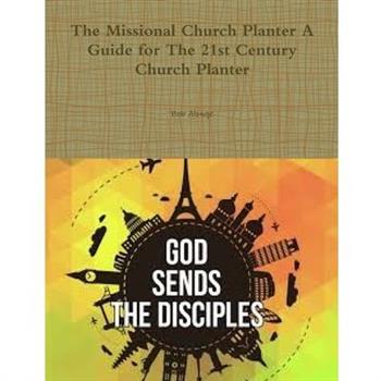 The Missional Church Planter A Guide for The 21st Century Church Planter