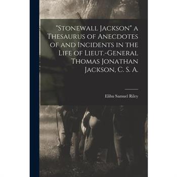 "Stonewall Jackson" a Thesaurus of Anecdotes of and Incidents in the Life of Lieut.-General Thomas Jonathan Jackson, C. S. A.