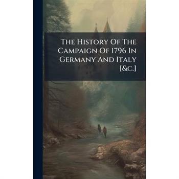 The History Of The Campaign Of 1796 In Germany And Italy [&c.]