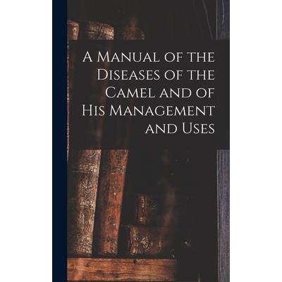 A Manual of the Diseases of the Camel and of His Management and Uses