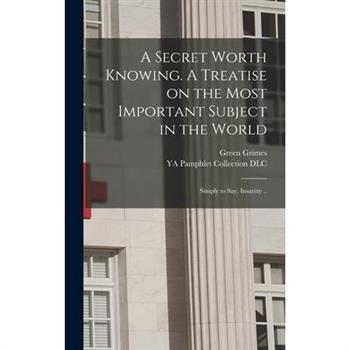 A Secret Worth Knowing. A Treatise on the Most Important Subject in the World