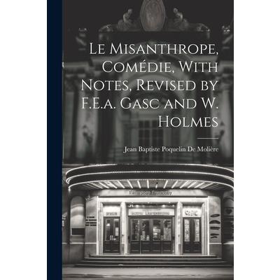 Le Misanthrope, Com矇die, With Notes, Revised by F.E.a. Gasc and W. Holmes