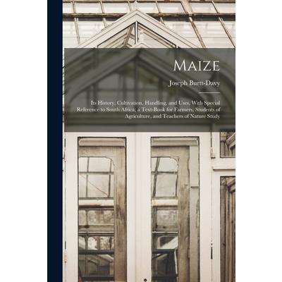 Maize; Its History, Cultivation, Handling, and Uses, With Special Reference to South Africa; a Text-book for Farmers, Students of Agriculture, and Teachers of Nature Study
