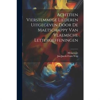 Achttien Vierstemmige Liederen Uitgegeven Door De Maetschappy Van Vlaemsche Letteroeffeningen