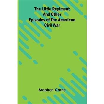 The Little Regiment and Other Episodes of the American Civil War