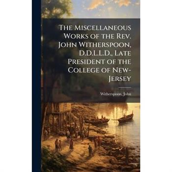 The Miscellaneous Works of the Rev. John Witherspoon, D.D.L.L.D., Late President of the College of New-Jersey