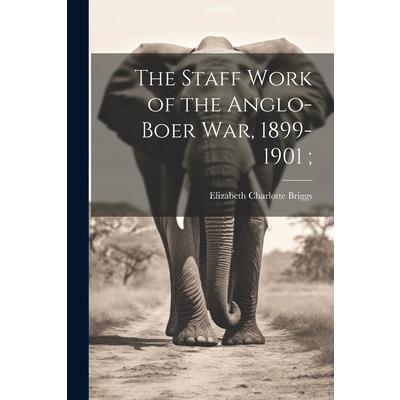 The Staff Work of the Anglo-Boer war, 1899-1901;