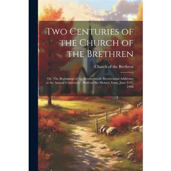 Two Centuries of the Church of the Brethren; or, The Beginnings of the Brotherhood; Bicentennial Addresses at the Annual Conference, Held at Des Moines, Iowa, June 3-11, 1908