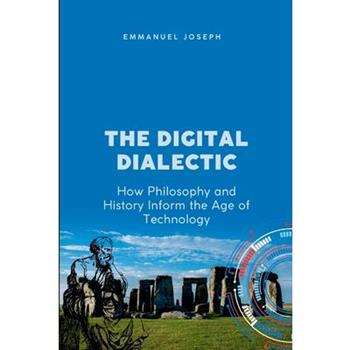 The Digital Dialectic, How Philosophy and History Inform the Age of Technology