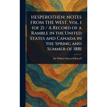 HESPEROTHEN; NOTES FROM THE WEST, Vol. 1 (of 2) / A Record of a Ramble in the United States and Canada in the Spring and Summer of 1881
