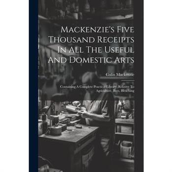 Mackenzie's Five Thousand Receipts In All The Useful And Domestic Arts