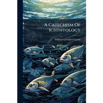 A Catechism Of Ichthyology