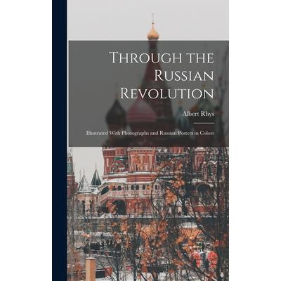 Through the Russian Revolution; Illustrated With Photographs and Russian Posters in Colors