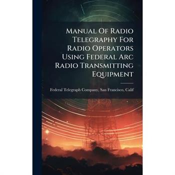 Manual Of Radio Telegraphy For Radio Operators Using Federal Arc Radio Transmitting Equipment