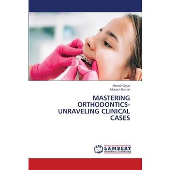 Mastering Orthodontics- Unraveling Clinical Cases