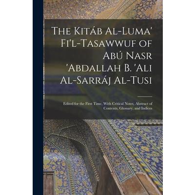 The Kit獺b Al-luma’ Fi’l-Tasawwuf of Ab繳 Nasr ’abdallah b. ’Ali Al-Sarr獺j Al-Tusi; Edited for the First Time, With Critical Notes, Abstract of Contents, Glossary, and Indices