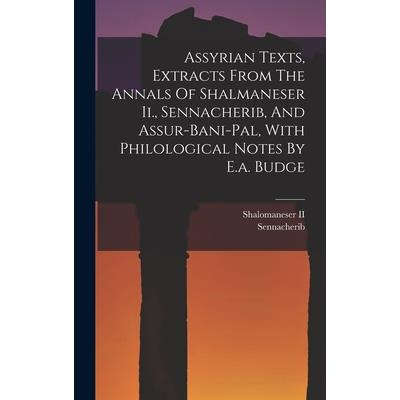 Assyrian Texts, Extracts From The Annals Of Shalmaneser Ii., Sennacherib, And Assur-bani-pal, With Philological Notes By E.a. Budge