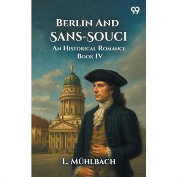 Berlin And Sans-Souci An Historical Romance Book IV