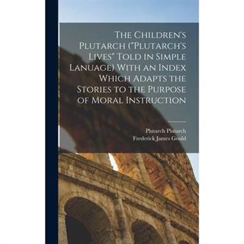 The Children's Plutarch (Plutarch's Lives Told in Simple Lanuage) With an Index Which Adapts the Stories to the Purpose of Moral Instruction