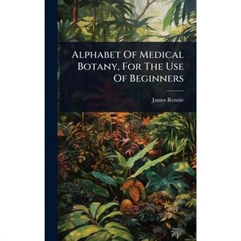 Alphabet Of Medical Botany, For The Use Of Beginners