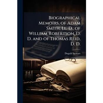 Biographical Memoirs, of Adam Smith, Ll. D., of William Robertson, D. D. and of Thomas Reid, D. D.