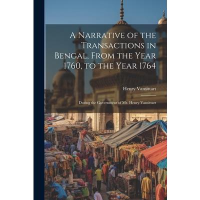A Narrative of the Transactions in Bengal, From the Year 1760, to the Year 1764