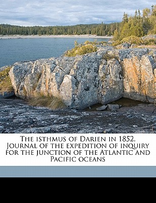 The Isthmus of Darien in 1852. Journal of the Expedition of Inquiry for the Junction of the Atlantic and Pacific Oceans