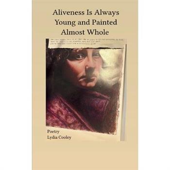 Aliveness Is Always Young and Painted Almost Whole