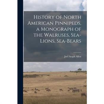 History of North American Pinnipeds, a Monograph of the Walruses, Sea-Lions, Sea-Bears