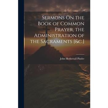 Sermons On the Book of Common Prayer, the Administration of the Sacraments [&c.]