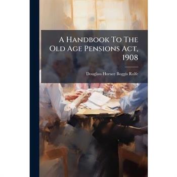 A Handbook To The Old Age Pensions Act, 1908