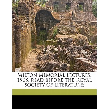 Milton Memorial Lectures, 1908, Read Before the Royal Society of Literature;