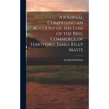 A Journal Comprising an Account of the Loss of the Brig Commerce of Hartford, James Riley Maste