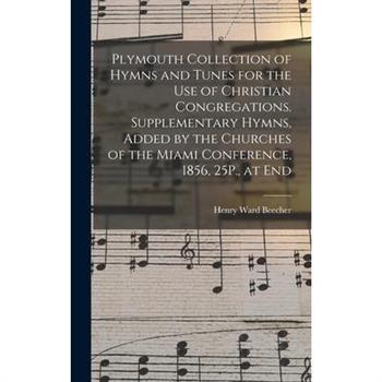Plymouth Collection of Hymns and Tunes for the Use of Christian Congregations. Supplementary Hymns, Added by the Churches of the Miami Conference, 1856, 25P., at End