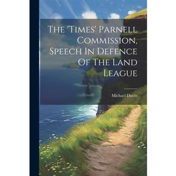 The 'times' Parnell Commission, Speech In Defence Of The Land League