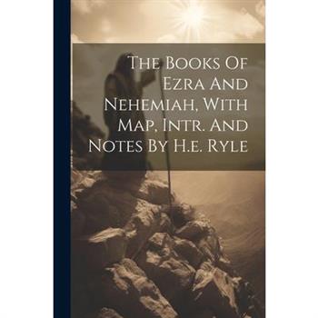 The Books Of Ezra And Nehemiah, With Map, Intr. And Notes By H.e. Ryle