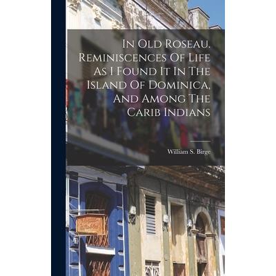 In Old Roseau. Reminiscences Of Life As I Found It In The Island Of Dominica, And Among The Carib Indians