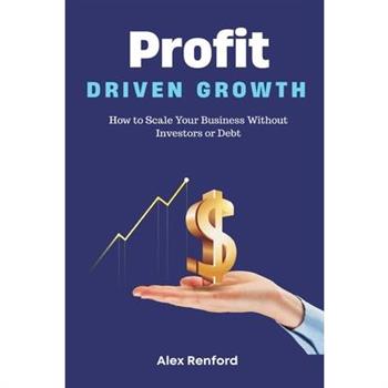 Profit-Driven Growth How to Scale Your Business Without Investors or Debt