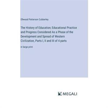 The History of Education; Educational Practice and Progress Considered As a Phase of the Development and Spread of Western Civilization, Parts I, II and III of 4 parts