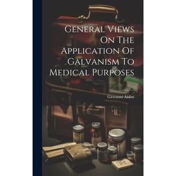 General Views On The Application Of Galvanism To Medical Purposes