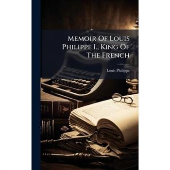 Memoir Of Louis Philippe I., King Of The French