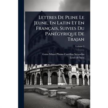 Lettres De Pline Le Jeune, En Latin Et En Fran癟ais, Suivies Du Pan?(c)gyrique De Trajan
